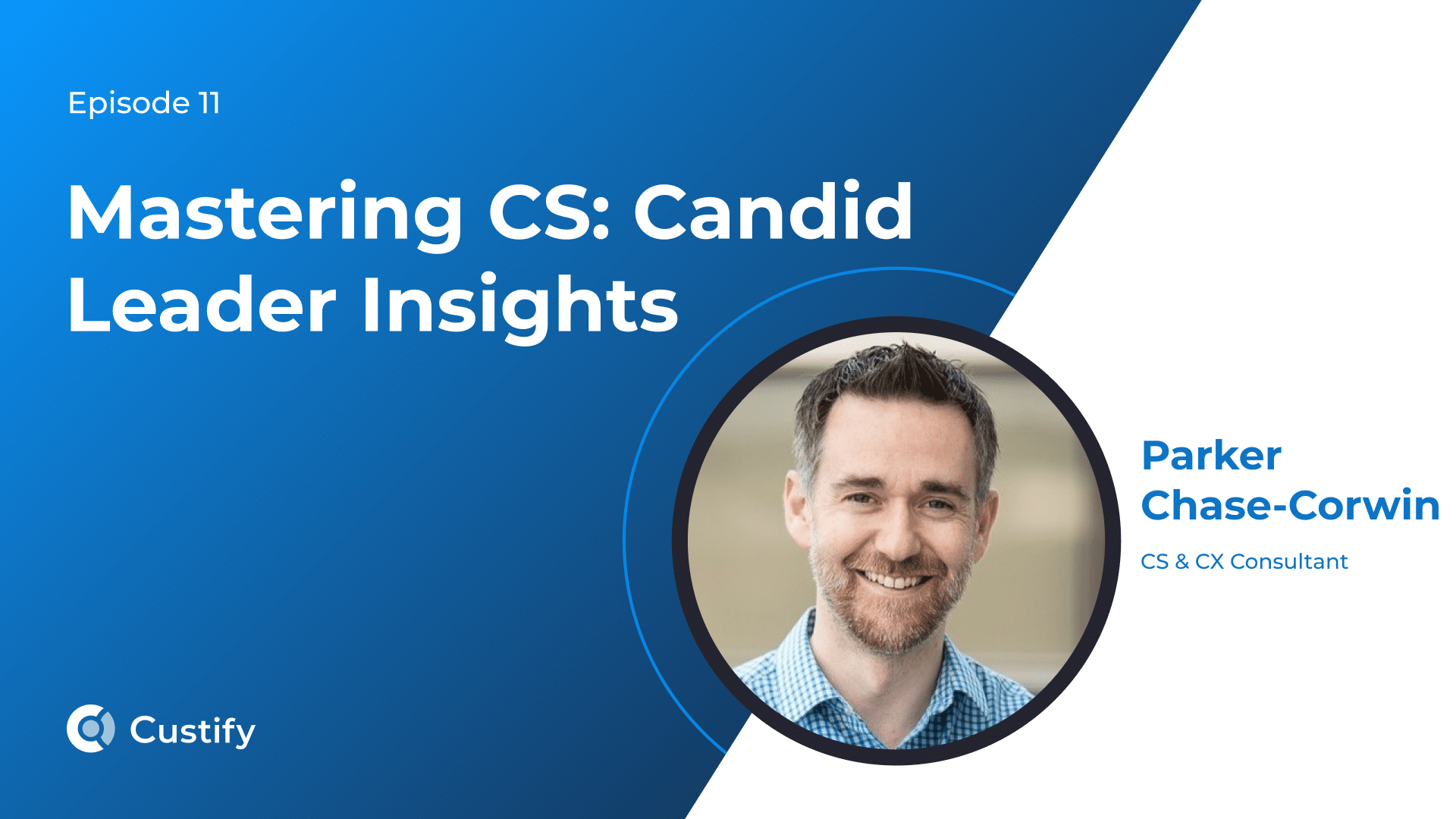 Mastering CS – Candid Leader Insights – Ep 11 – Parker Chase-Corwin